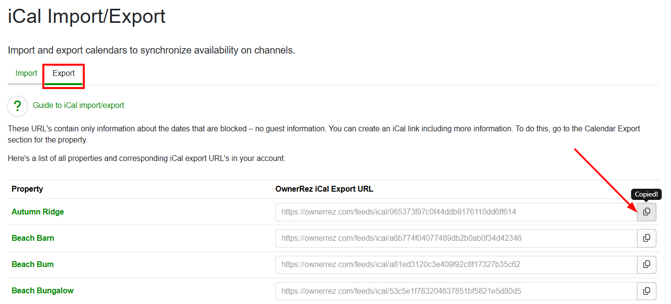 In OwnerRez,&nbsp;navigate to Settings > Channel Management > iCal Import/Export and click the Export tab.&nbsp; A list of your OwnerRez properties will show with an export link next to each one. Find the property you are currently working on and copy the export link for that property by clicking on the right&nbsp;Copy&nbsp;button.