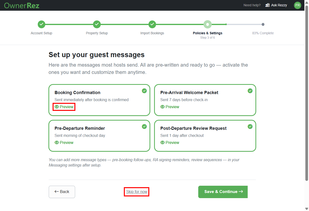 Next, set up your guest messages. OwnerRez recommends activating all message options (Booking Confirmation, Pre-Arrival Welcome Packet, Pre-Departure Reminder, and Post-Departure Review Request) that are selected by default, but you can uncheck any of them to deactivate them, then&nbsp;click Save & Continue.&nbsp;You can also skip this step by clicking on the Skip for now link. Click the Preview links to see what each message looks like.&nbsp;