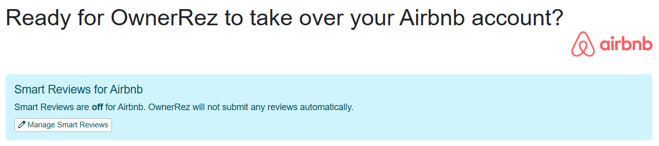 When connecting a new Airbnb or Vrbo channel integration (Settings > Channel Management > Channel Integrations > + Connect a Channel), you'll have the opportunity to enable Smart Reviews by clicking the Manage Smart Reviews button during the connection process.