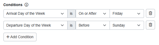 Want to add a weekend night surcharge for Friday and Saturday nights? Add Conditions > Arrival Day of the Week > On or After > Friday and Departure Day of the Week > On or Before > Sunday.