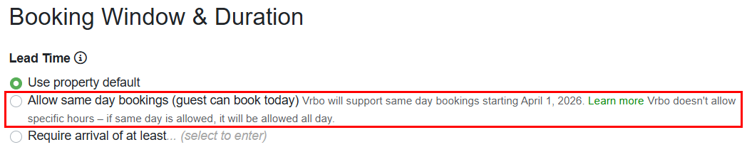 To configure your property to accept Vrbo same-day bookings, navigate to Settings > Channel Management > Channel Integrations > your Vrbo Channel Integration > Channel Settings > Booking Window & Duration, and select Allow same day bookings (guest can book today)...