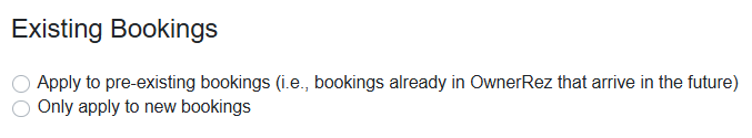 Decide whether to apply these changes to only pre-existing bookings or to only new bookings by selecting the Apply to pre-existing bookings (i.e., bookings already in OwnerRez that arrive in the future) radio button or the Only apply to new bookings radio button.