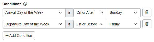 Want to encourage more weekday bookings between Sunday and Thursday nights? Add Conditions > Arrival Day of the Week > On or After > Sunday and Departure Day of the Week > On or Before > Friday.