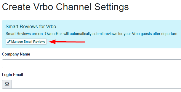 Navigate to Settings > Channel Management > Channel Integrations > + Connect a Channel > Connect Vrbo.  Determine whether you want to configure Smart Reviews for your Vrbo account by clicking on the Manage Smart Reviews button. Enter your company name and your existing Vrbo login email address.