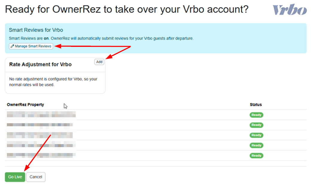 On the Ready for OwnerRez to take over your Vrbo account? page, decide the following.  Determine whether you want to configure Smart Reviews&nbsp;for your Vrbo account by clicking on the Manage Smart Reviews button. Decide whether to configure a Vrbo Rate Adjustment by clicking the Add button. Once you're ready, click Go Live.
