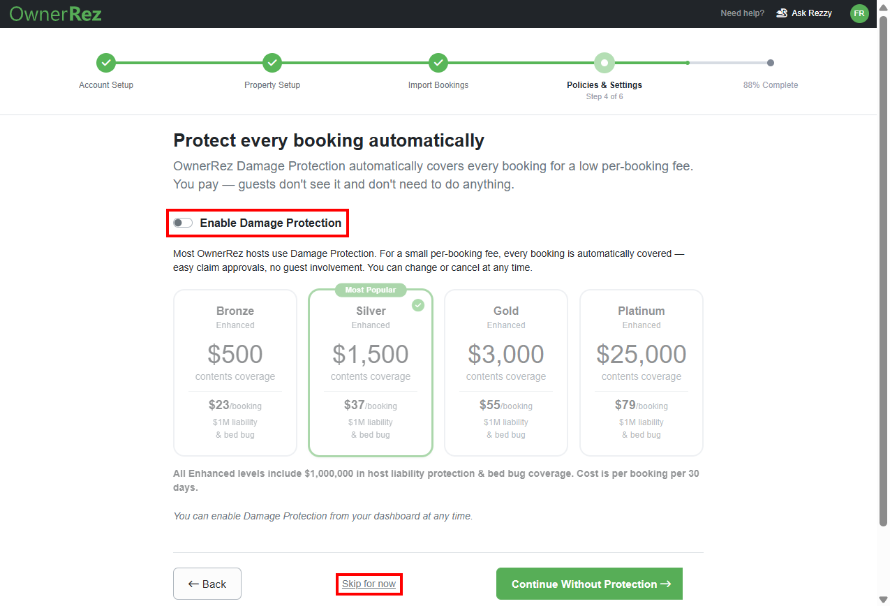 Decide whether you want to enable&nbsp;Damage Protection for each booking and the amount by turning on the Enable Damage Protection toggle,&nbsp;then&nbsp;click Save & Continue. To decline, click Continue Without Protection. You can also skip this step by clicking on the Skip for now link.