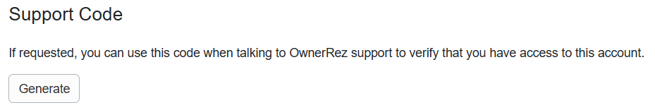 If you contact the OwnerRez helpdesk from an unrecognized email address, you can generate a one-time code valid for one week to verify your account access. To generate an account Support Code, navigate to your Profile > Safeguards > Support Code, and click Generate.