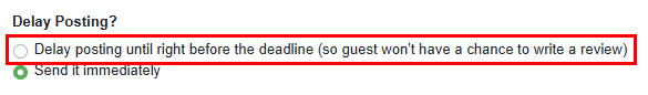 Navigate to an Airbnb booking in OwnerRez and start writing a review. At the bottom, under&nbsp;Delay Posting? section,&nbsp;select the Delay posting until right before the deadline...