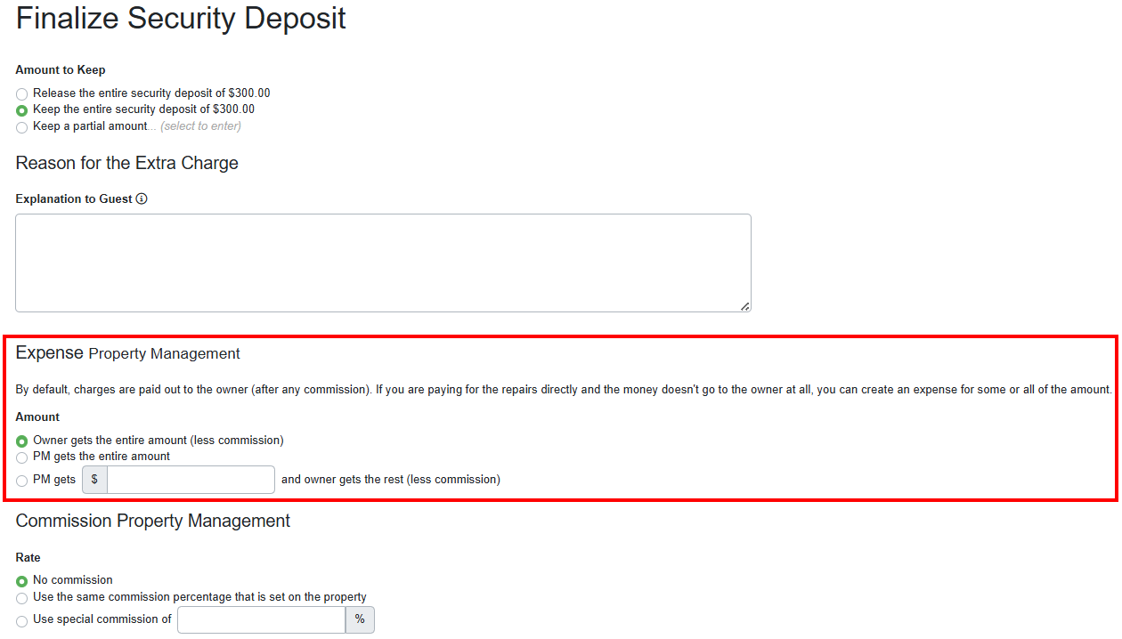 If you are using the OwnerRez&nbsp;Property Management premium feature, you can choose whether to credit the amount kept to the owner, to the PM, or to split it between the PM and the owner.  For any amount kept by the PM, rather than paid to the owner, an expense will be created for that amount.