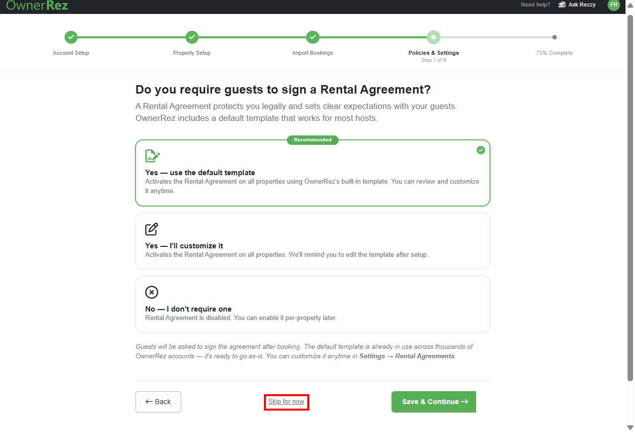 Decide if you want to require your guests to sign a default Rental Agreement (recommended), customize a Rental Agreement, or not require one at all, then click Save & Continue.&nbsp;You can also skip this step by clicking on the Skip for now link.